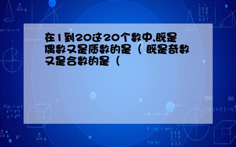 在1到20这20个数中,既是偶数又是质数的是（ 既是奇数又是合数的是（