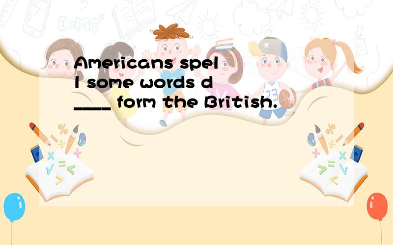 Americans spell some words d____ form the British.