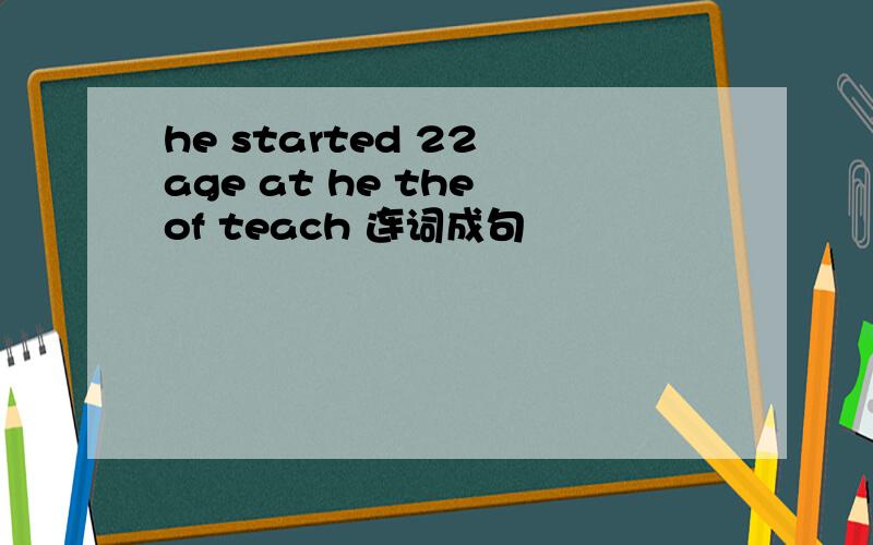 he started 22 age at he the of teach 连词成句