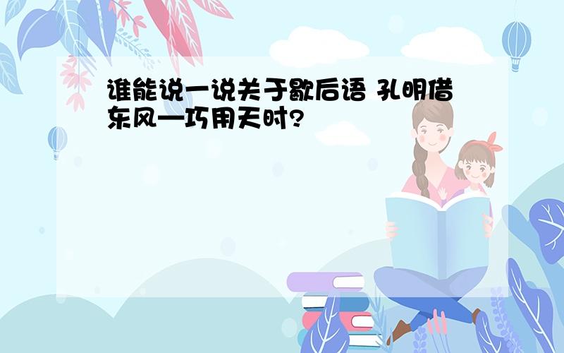 谁能说一说关于歇后语 孔明借东风—巧用天时?