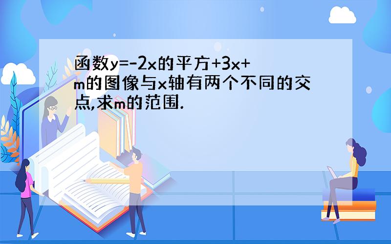 函数y=-2x的平方+3x+m的图像与x轴有两个不同的交点,求m的范围.