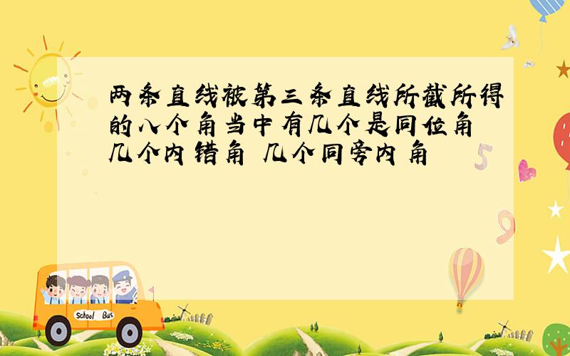 两条直线被第三条直线所截所得的八个角当中有几个是同位角 几个内错角 几个同旁内角