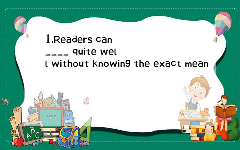 1.Readers can ____ quite well without knowing the exact mean