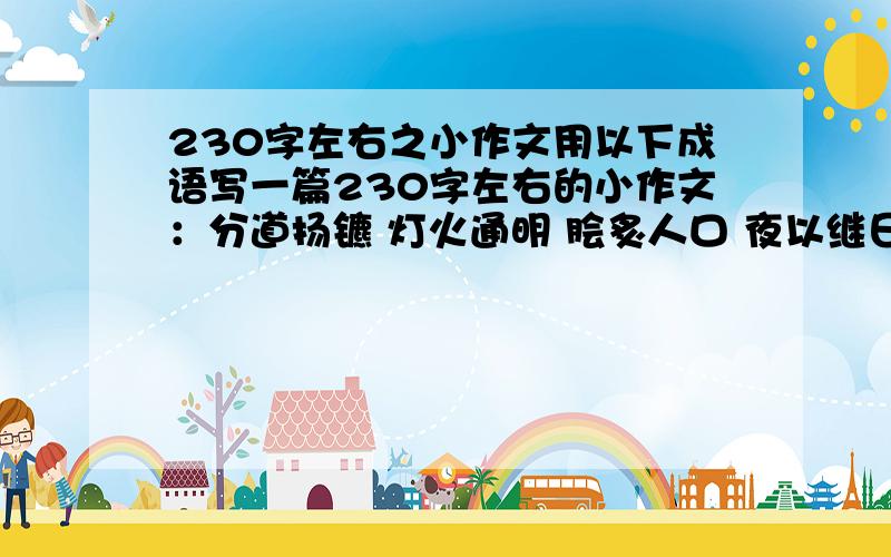 230字左右之小作文用以下成语写一篇230字左右的小作文：分道扬镳 灯火通明 脍炙人口 夜以继日 五彩斑斓 皓月当空（顺