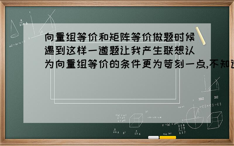 向量组等价和矩阵等价做题时候遇到这样一道题让我产生联想认为向量组等价的条件更为苛刻一点,不知道我的是想法有没有错误,同时