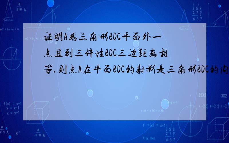 证明A为三角形BDC平面外一点且到三件性BDC三边距离相等,则点A在平面BDC的射影是三角形BDC的内心