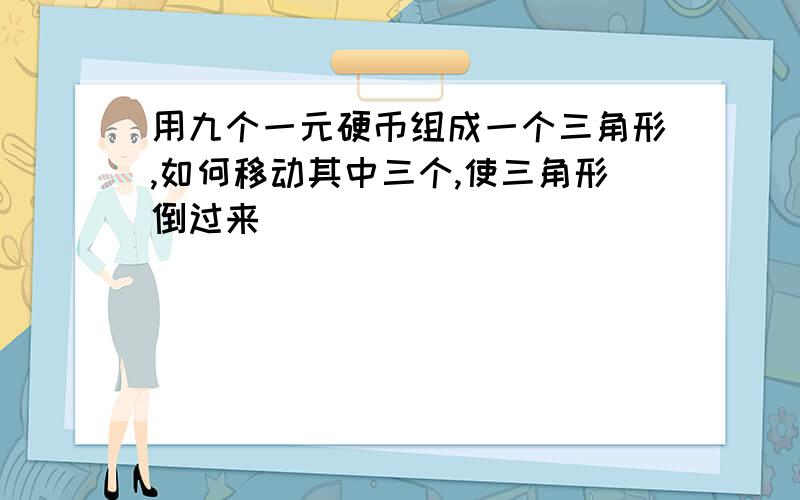 用九个一元硬币组成一个三角形,如何移动其中三个,使三角形倒过来