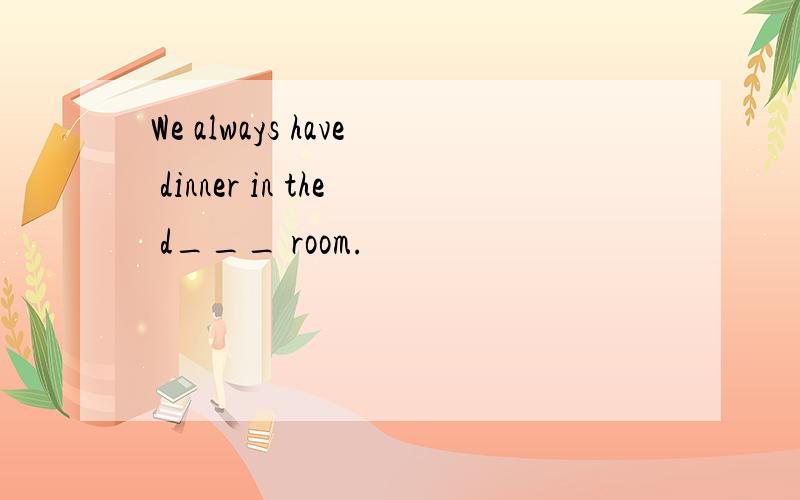 We always have dinner in the d___ room.