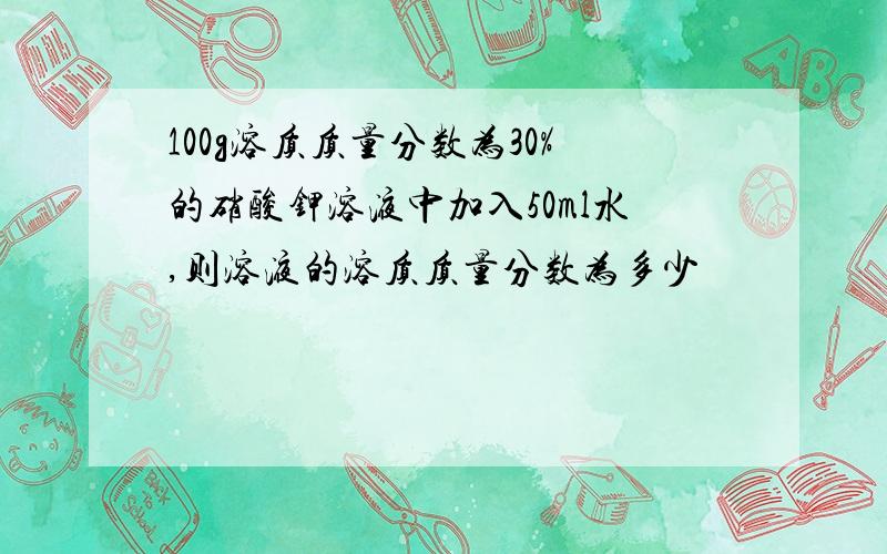 100g溶质质量分数为30%的硝酸钾溶液中加入50ml水,则溶液的溶质质量分数为多少