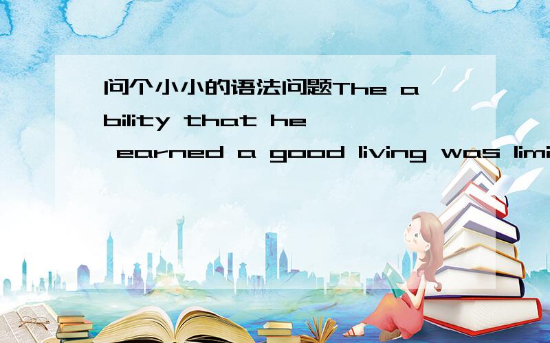 问个小小的语法问题The ability that he earned a good living was limite