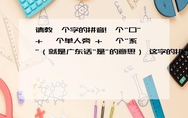 请教一个字的拼音!一个“口”+ 一个单人旁 + 一个“系”（就是广东话“是”的意思） 这字的拼音是什么啊?麻烦知道的GG