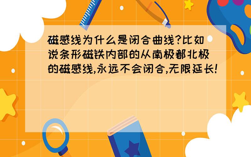 磁感线为什么是闭合曲线?比如说条形磁铁内部的从南极都北极的磁感线,永远不会闭合,无限延长!