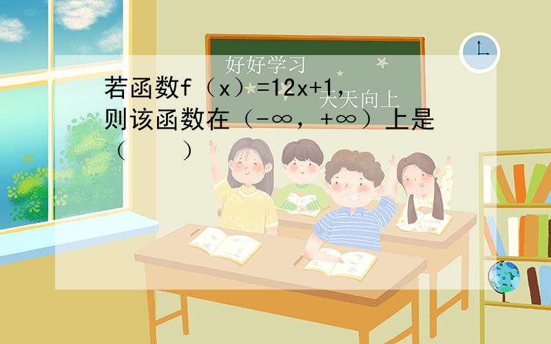 若函数f（x）=12x+1，则该函数在（-∞，+∞）上是（　　）