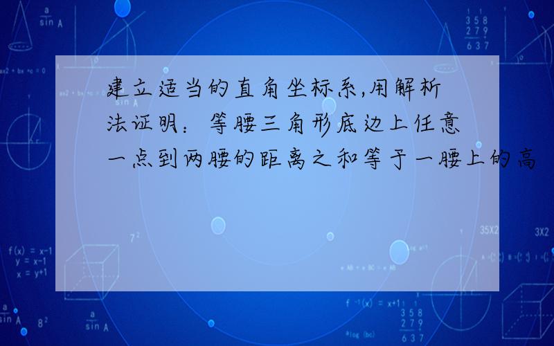 建立适当的直角坐标系,用解析法证明：等腰三角形底边上任意一点到两腰的距离之和等于一腰上的高