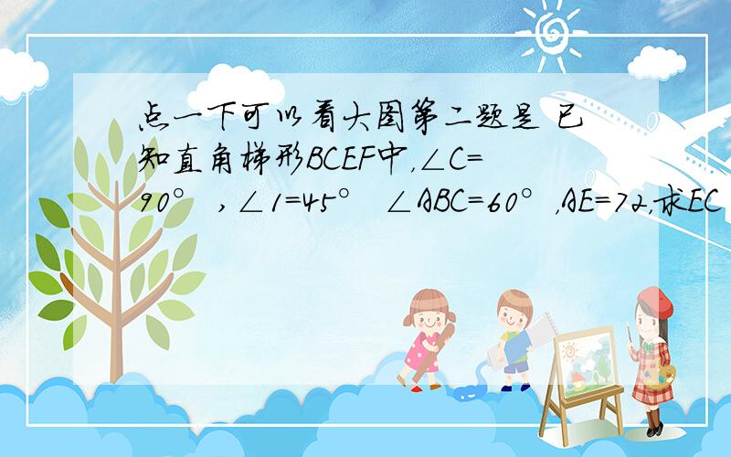 点一下可以看大图第二题是 已知直角梯形BCEF中，∠C=90° ,∠1=45° ∠ABC=60°，AE=72，求EC