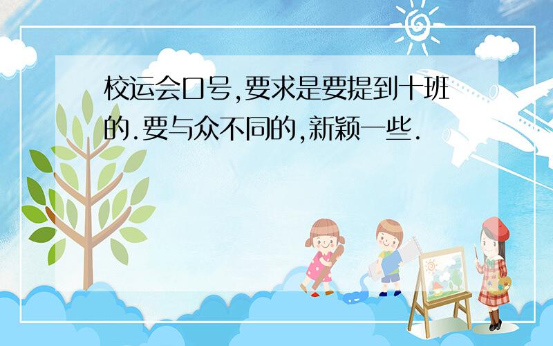 校运会口号,要求是要提到十班的.要与众不同的,新颖一些.