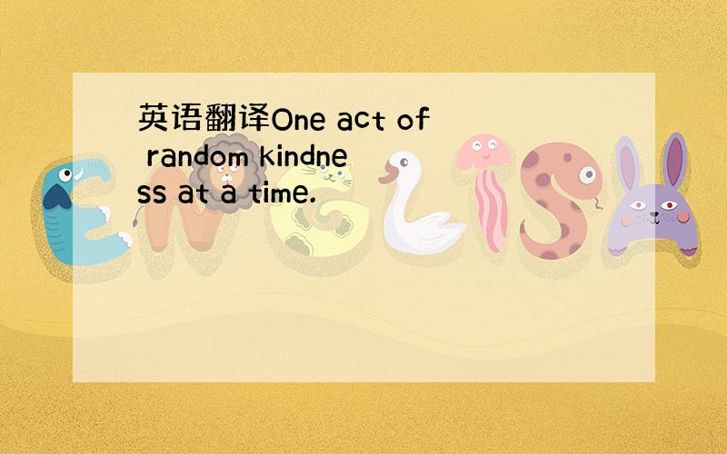 英语翻译One act of random kindness at a time.