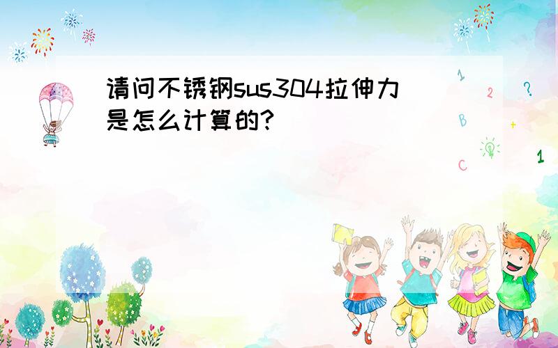 请问不锈钢sus304拉伸力是怎么计算的?