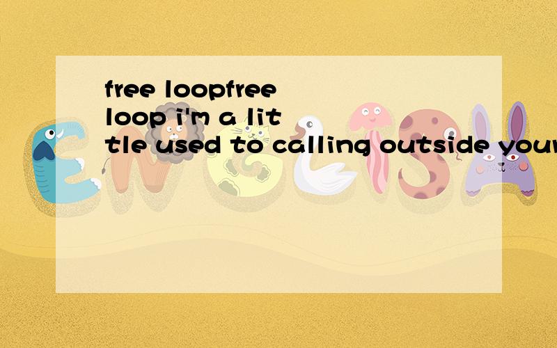 free loopfree loop i'm a little used to calling outside your