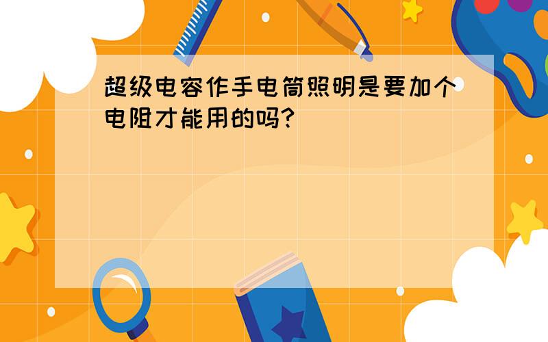 超级电容作手电筒照明是要加个电阻才能用的吗?