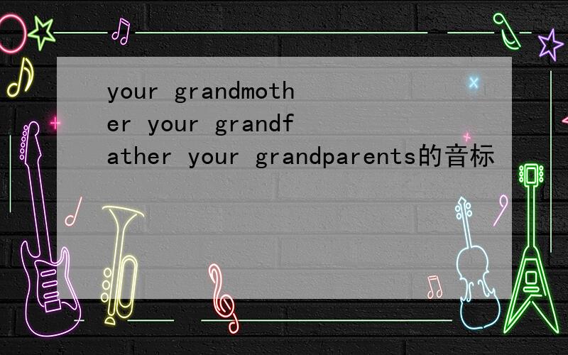 your grandmother your grandfather your grandparents的音标