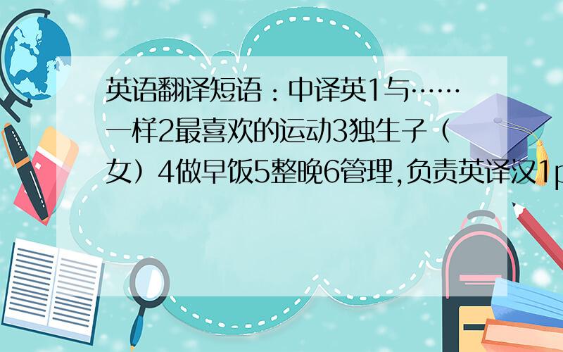 英语翻译短语：中译英1与……一样2最喜欢的运动3独生子（女）4做早饭5整晚6管理,负责英译汉1pay attention