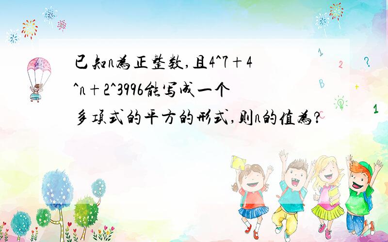 已知n为正整数,且4^7+4^n+2^3996能写成一个多项式的平方的形式,则n的值为?