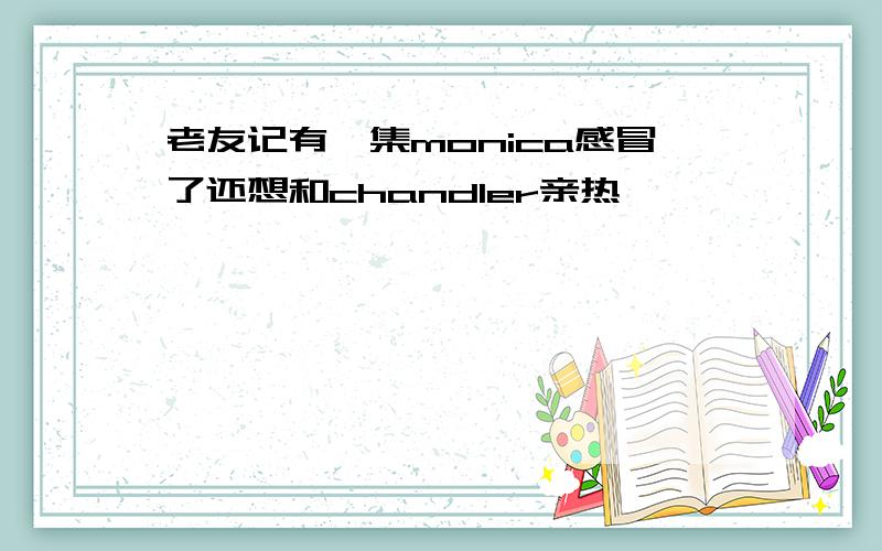 老友记有一集monica感冒了还想和chandler亲热