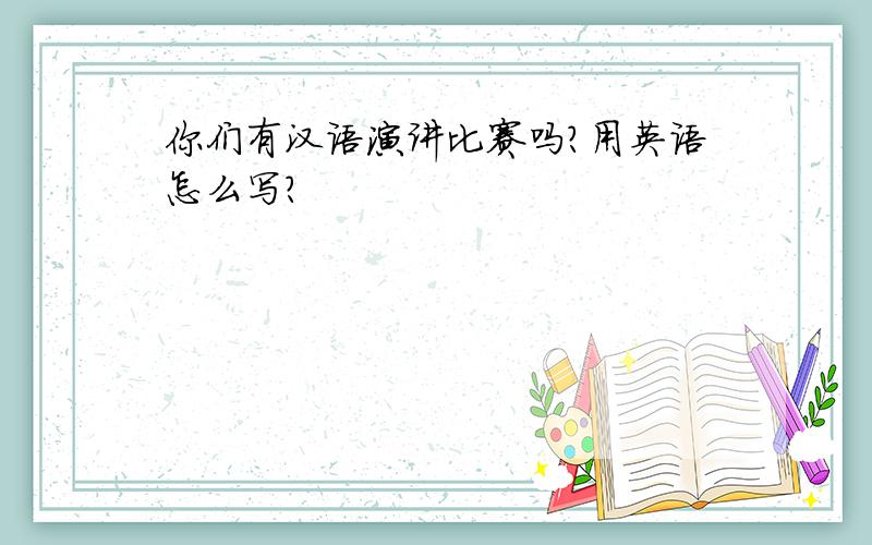 你们有汉语演讲比赛吗?用英语怎么写?