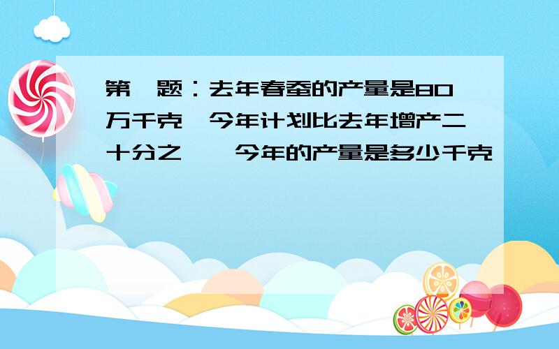 第一题：去年春蚕的产量是80万千克,今年计划比去年增产二十分之一,今年的产量是多少千克