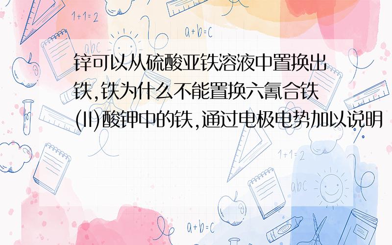 锌可以从硫酸亚铁溶液中置换出铁,铁为什么不能置换六氰合铁(II)酸钾中的铁,通过电极电势加以说明