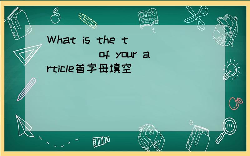 What is the t_____ of your article首字母填空