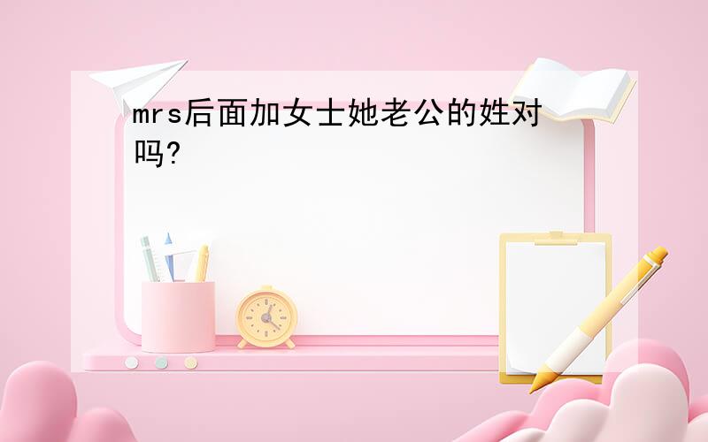 mrs后面加女士她老公的姓对吗?