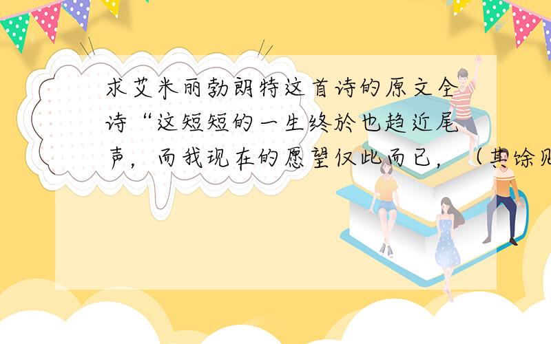 求艾米丽勃朗特这首诗的原文全诗“这短短的一生终於也趋近尾声，而我现在的愿望仅此而已，（其馀见补充）