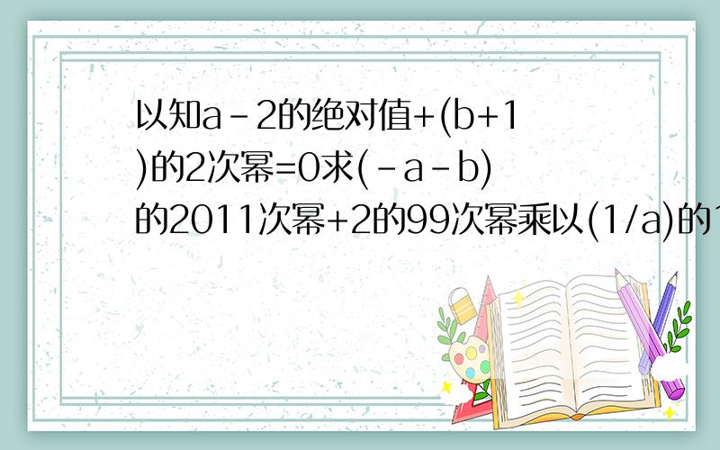 以知a-2的绝对值+(b+1)的2次幂=0求(-a-b)的2011次幂+2的99次幂乘以(1/a)的100次幂