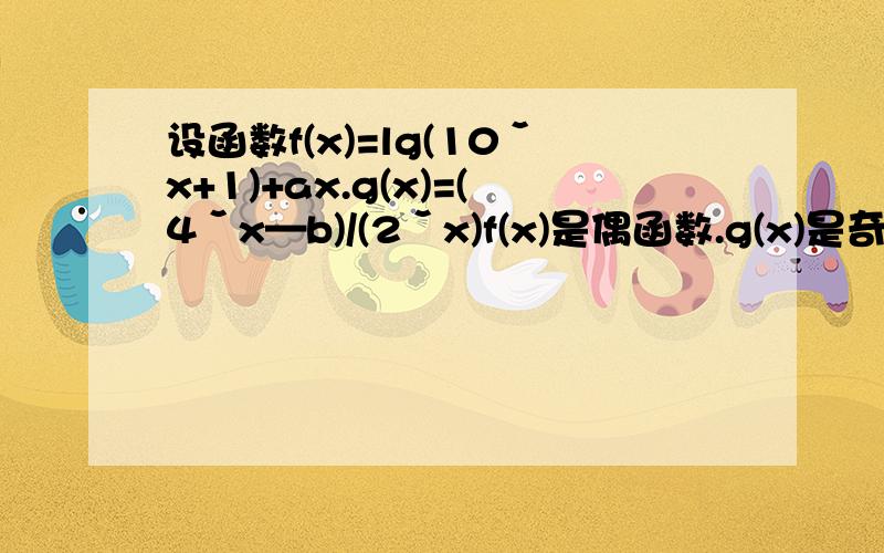 设函数f(x)=lg(10ˇx+1)+ax.g(x)=(4ˇx—b)/(2ˇx)f(x)是偶函数.g(x)是奇函数则a+