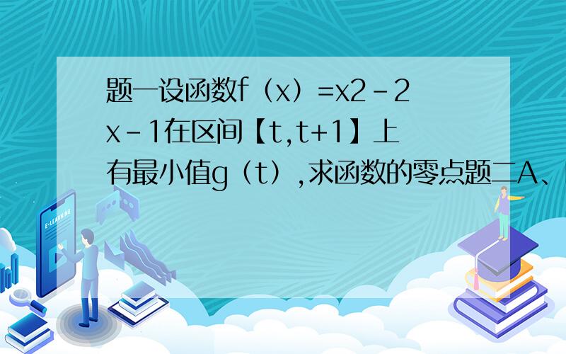 题一设函数f（x）=x2-2x-1在区间【t,t+1】上有最小值g（t）,求函数的零点题二A、B两城相距100km,在两