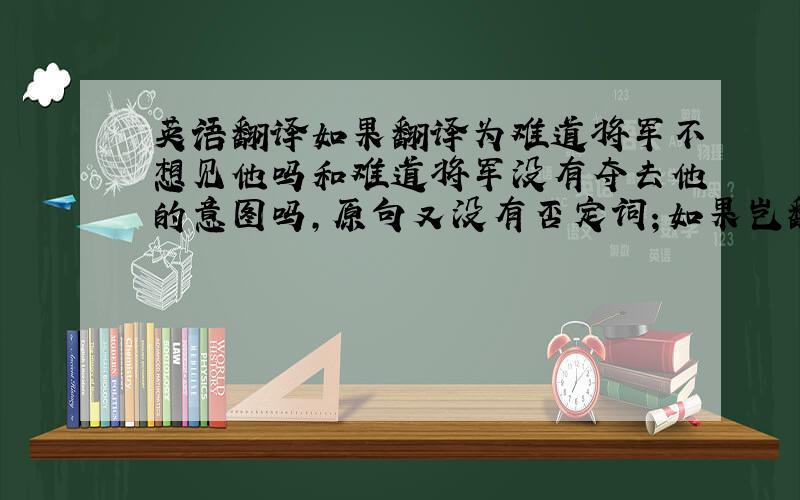 英语翻译如果翻译为难道将军不想见他吗和难道将军没有夺去他的意图吗,原句又没有否定词；如果岂翻译为应当,表祈使后面又是问号