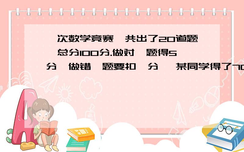 一次数学竞赛,共出了20道题,总分100分.做对一题得5分,做错一题要扣一分 ,某同学得了70分,他答对几