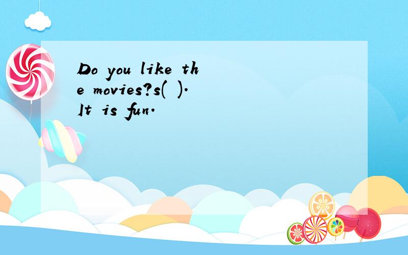 Do you like the movies?s( ).It is fun.