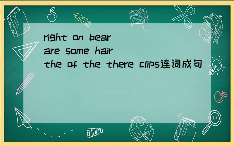 right on bear are some hair the of the there clips连词成句