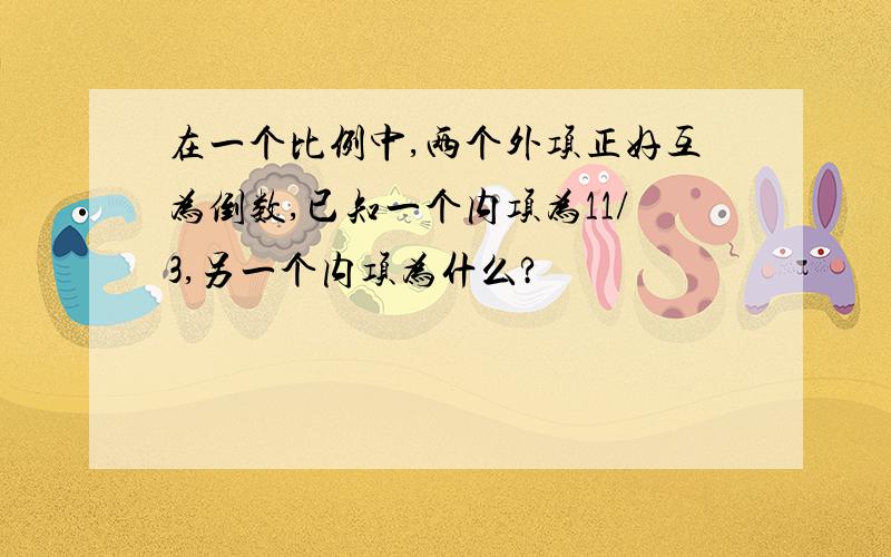 在一个比例中,两个外项正好互为倒数,已知一个内项为11/3,另一个内项为什么?