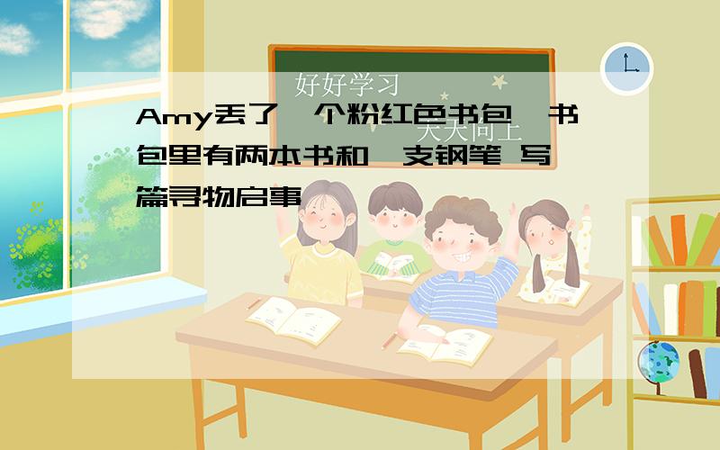 Amy丢了一个粉红色书包,书包里有两本书和一支钢笔 写一篇寻物启事