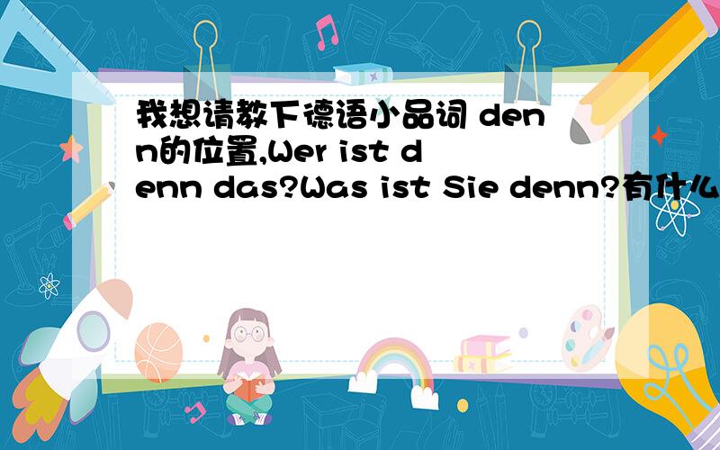 我想请教下德语小品词 denn的位置,Wer ist denn das?Was ist Sie denn?有什么规律吗?