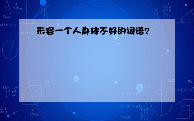 形容一个人身体不好的词语?