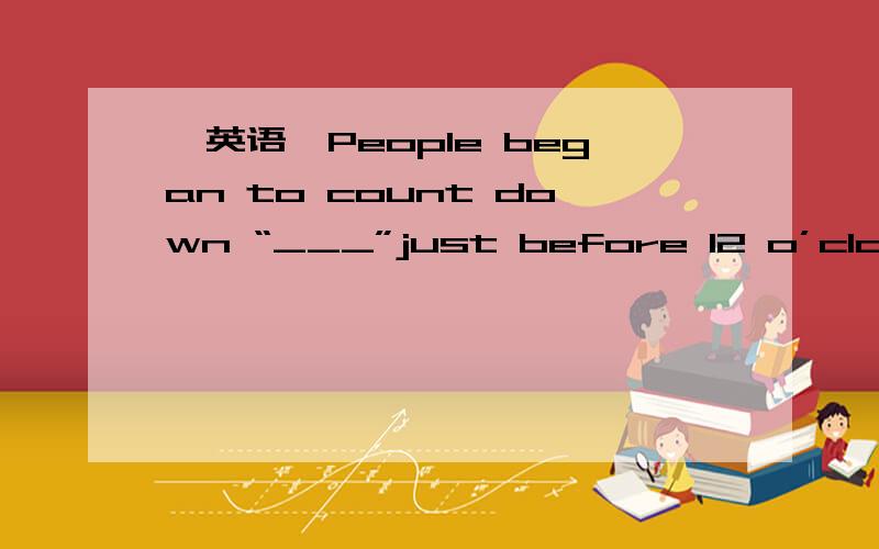 【英语】People began to count down “___”just before 12 o’clock o