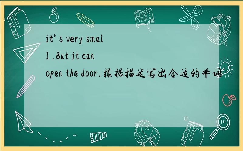 it’s very small .But it can open the door.根据描述写出合适的单词