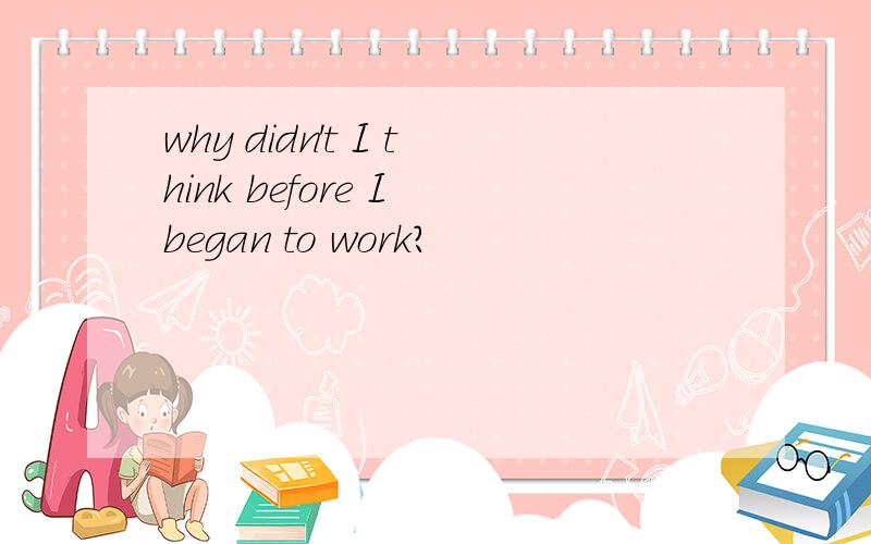 why didn't I think before I began to work?