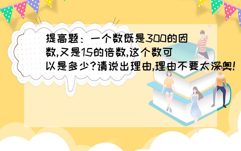 提高题：一个数既是300的因数,又是15的倍数,这个数可以是多少?请说出理由,理由不要太深奥!