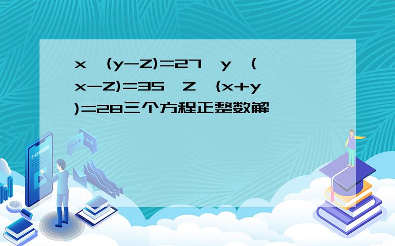 x*(y-Z)=27,y*(x-Z)=35,Z*(x+y)=28三个方程正整数解